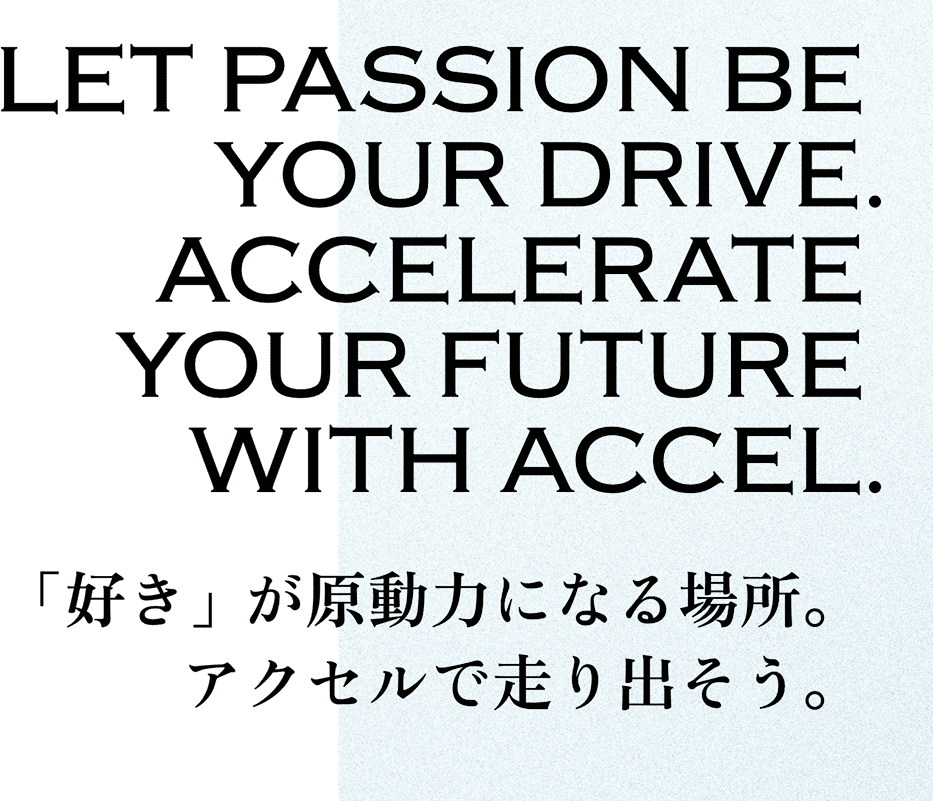 「好き」が原動力になる場所。アクセルで走り出そう。